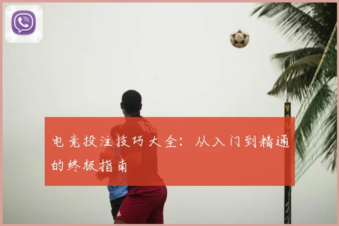 电竞投注技巧大全：从入门到精通的终极指南