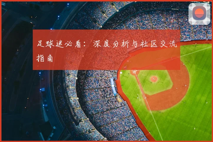 足球迷必看:深度分析与社区交流指南