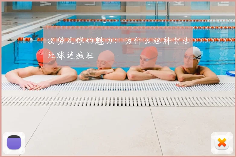 攻势足球的魅力:为什么这种打法让球迷疯狂