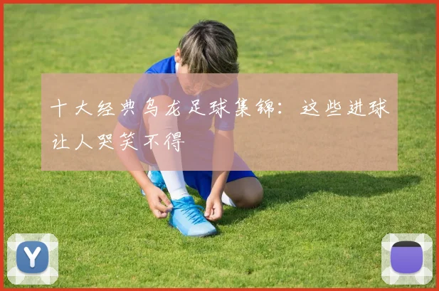 十大经典乌龙足球集锦:这些进球让人哭笑不得