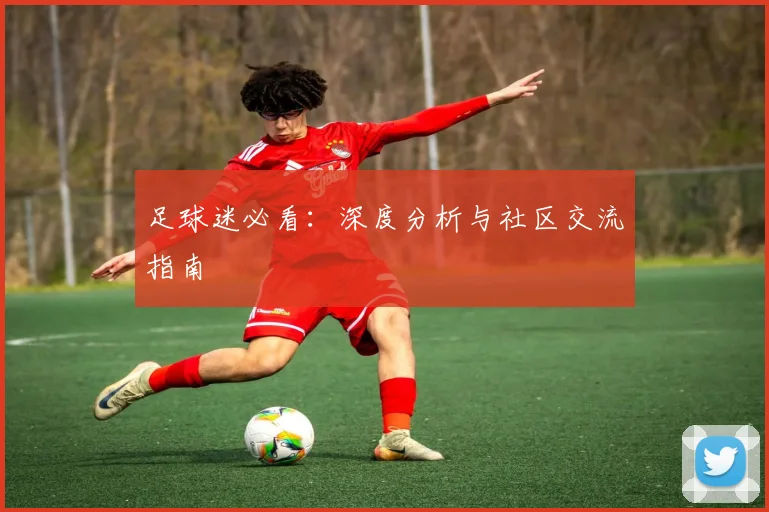足球迷必看：深度分析与社区交流指南