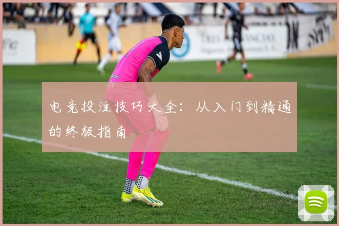 电竞投注技巧大全:从入门到精通的终极指南