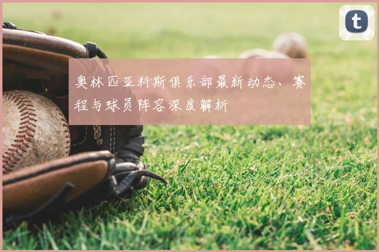 奥林匹亚科斯俱乐部最新动态、赛程与球员阵容深度解析
